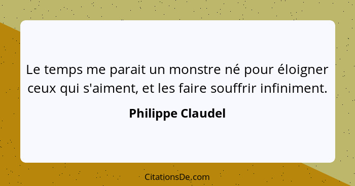 Le temps me parait un monstre né pour éloigner ceux qui s'aiment, et les faire souffrir infiniment.... - Philippe Claudel