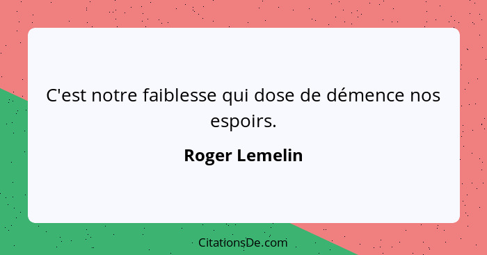 C'est notre faiblesse qui dose de démence nos espoirs.... - Roger Lemelin