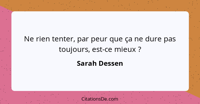 Ne rien tenter, par peur que ça ne dure pas toujours, est-ce mieux ?... - Sarah Dessen