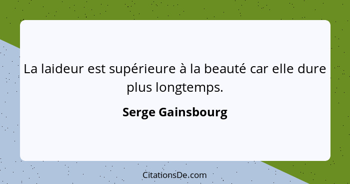 La laideur est supérieure à la beauté car elle dure plus longtemps.... - Serge Gainsbourg