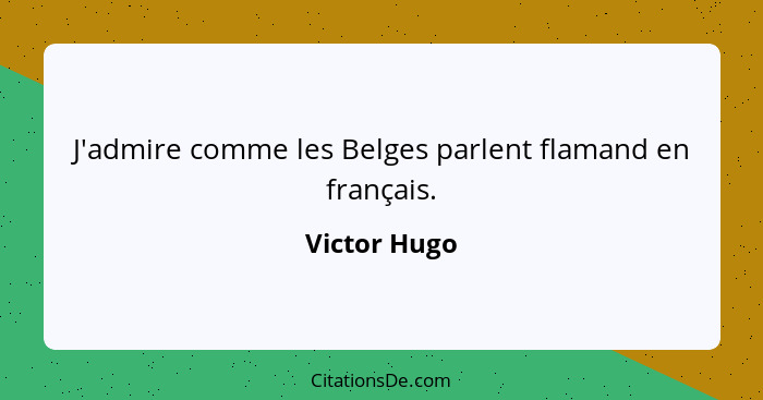 J'admire comme les Belges parlent flamand en français.... - Victor Hugo