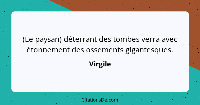 (Le paysan) déterrant des tombes verra avec étonnement des ossements gigantesques.... - Virgile