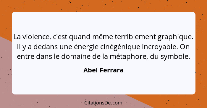 La violence, c'est quand même terriblement graphique. Il y a dedans une énergie cinégénique incroyable. On entre dans le domaine de la... - Abel Ferrara