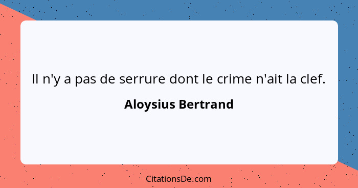 Il n'y a pas de serrure dont le crime n'ait la clef.... - Aloysius Bertrand
