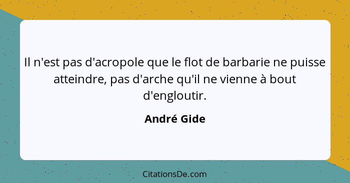 Il n'est pas d'acropole que le flot de barbarie ne puisse atteindre, pas d'arche qu'il ne vienne à bout d'engloutir.... - André Gide