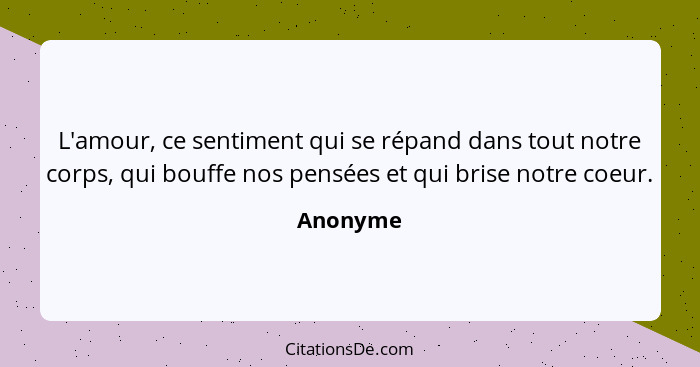 L'amour, ce sentiment qui se répand dans tout notre corps, qui bouffe nos pensées et qui brise notre coeur.... - Anonyme