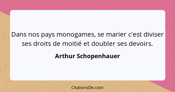 Dans nos pays monogames, se marier c'est diviser ses droits de moitié et doubler ses devoirs.... - Arthur Schopenhauer