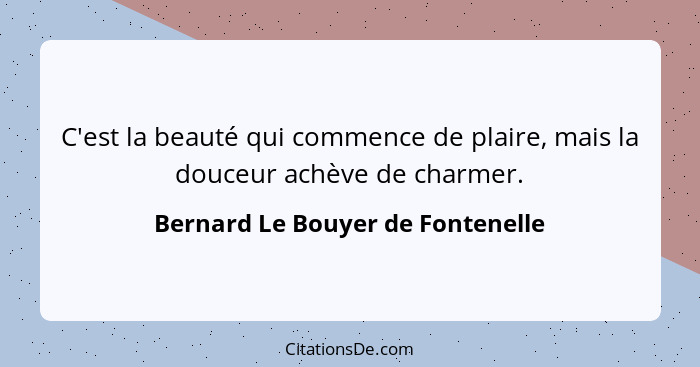 C'est la beauté qui commence de plaire, mais la douceur achève de charmer.... - Bernard Le Bouyer de Fontenelle