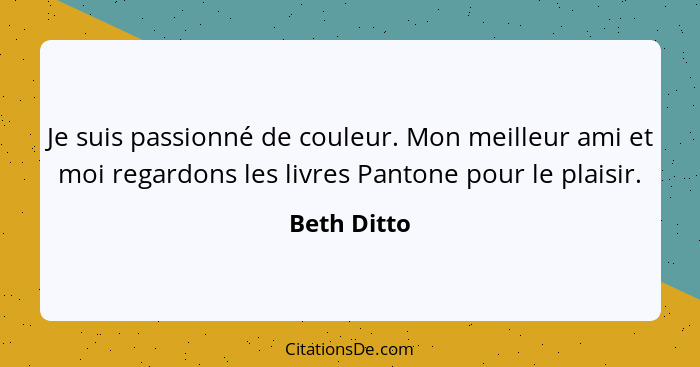 Je suis passionné de couleur. Mon meilleur ami et moi regardons les livres Pantone pour le plaisir.... - Beth Ditto