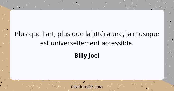 Plus que l'art, plus que la littérature, la musique est universellement accessible.... - Billy Joel