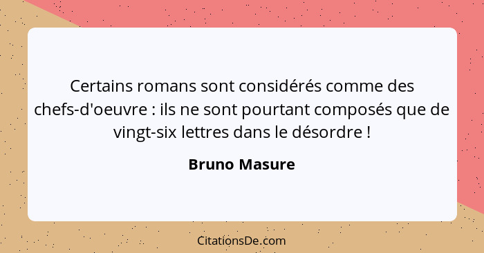 Certains romans sont considérés comme des chefs-d'oeuvre : ils ne sont pourtant composés que de vingt-six lettres dans le désordre... - Bruno Masure