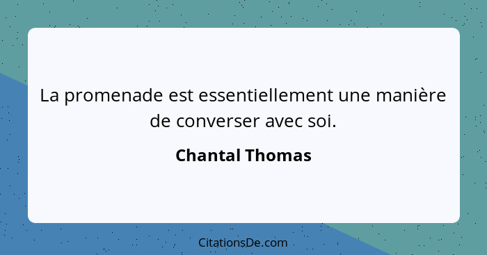 La promenade est essentiellement une manière de converser avec soi.... - Chantal Thomas