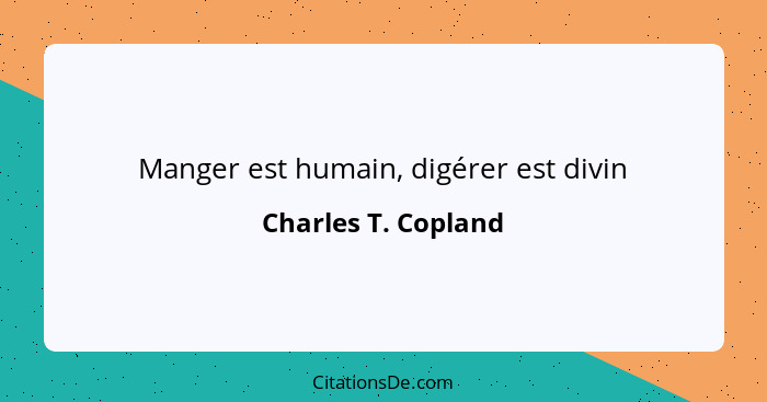 Manger est humain, digérer est divin... - Charles T. Copland