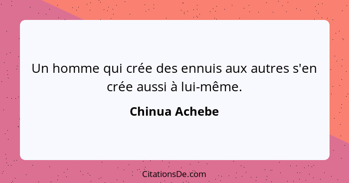 Un homme qui crée des ennuis aux autres s'en crée aussi à lui-même.... - Chinua Achebe