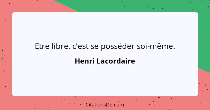 Etre libre, c'est se posséder soi-même.... - Henri Lacordaire