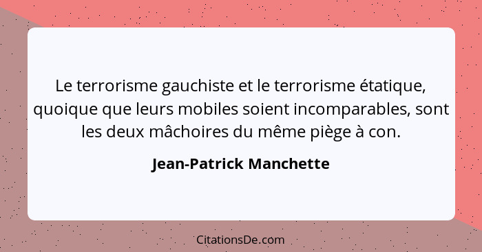 Le terrorisme gauchiste et le terrorisme étatique, quoique que leurs mobiles soient incomparables, sont les deux mâchoires du... - Jean-Patrick Manchette