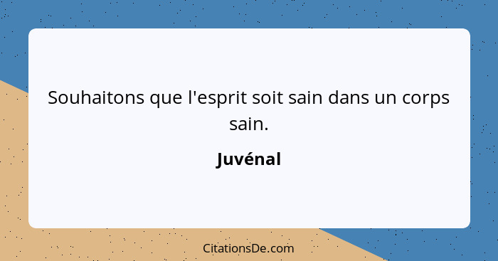 Souhaitons que l'esprit soit sain dans un corps sain.... - Juvénal