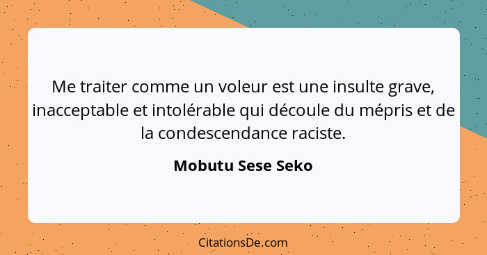 Me traiter comme un voleur est une insulte grave, inacceptable et intolérable qui découle du mépris et de la condescendance raciste... - Mobutu Sese Seko