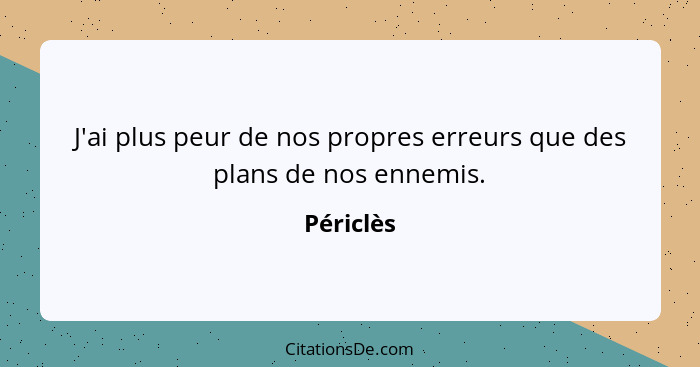 J'ai plus peur de nos propres erreurs que des plans de nos ennemis.... - Périclès