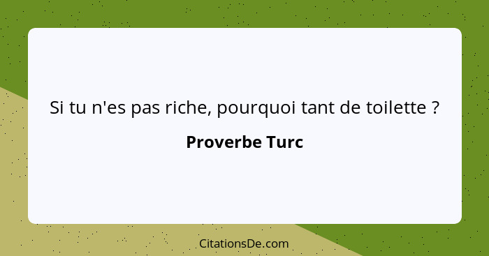 Si tu n'es pas riche, pourquoi tant de toilette ?... - Proverbe Turc