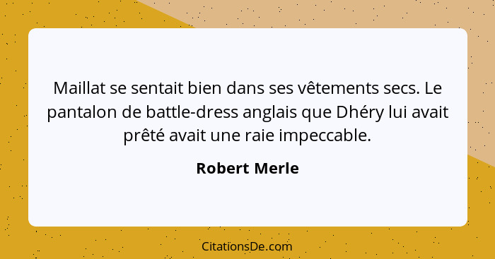 Maillat se sentait bien dans ses vêtements secs. Le pantalon de battle-dress anglais que Dhéry lui avait prêté avait une raie impeccabl... - Robert Merle