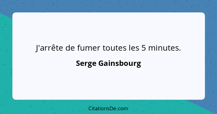 J'arrête de fumer toutes les 5 minutes.... - Serge Gainsbourg