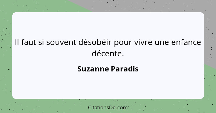 Il faut si souvent désobéir pour vivre une enfance décente.... - Suzanne Paradis