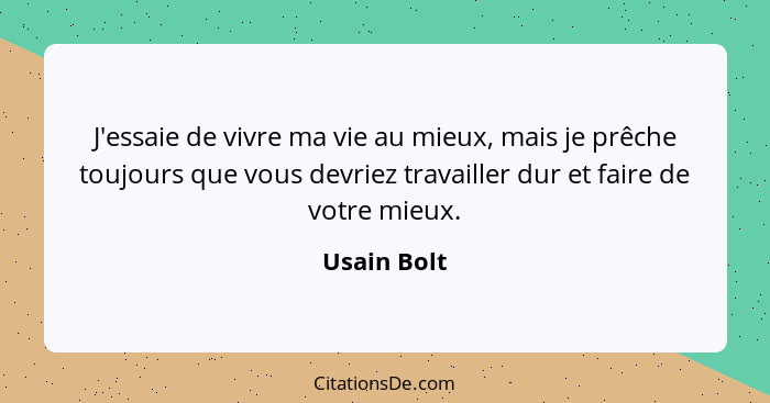 J'essaie de vivre ma vie au mieux, mais je prêche toujours que vous devriez travailler dur et faire de votre mieux.... - Usain Bolt