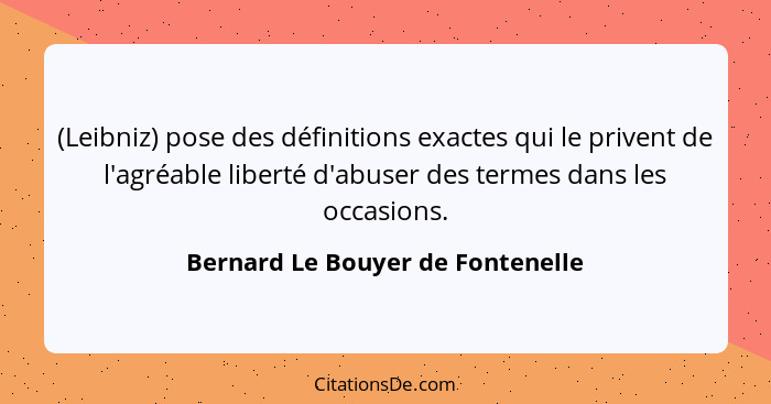 (Leibniz) pose des définitions exactes qui le privent de l'agréable liberté d'abuser des termes dans les occasions.... - Bernard Le Bouyer de Fontenelle