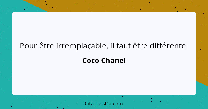 Pour être irremplaçable, il faut être différente.... - Coco Chanel