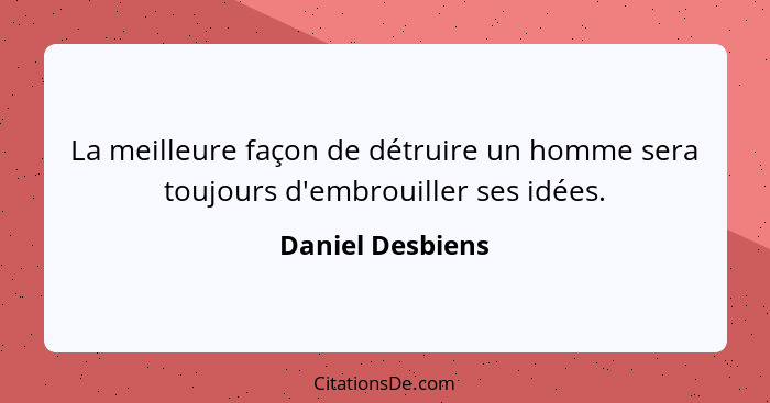 La meilleure façon de détruire un homme sera toujours d'embrouiller ses idées.... - Daniel Desbiens