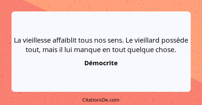 La vieillesse affaiblit tous nos sens. Le vieillard possède tout, mais il lui manque en tout quelque chose.... - Démocrite