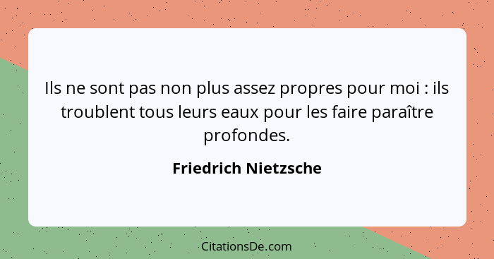 Ils ne sont pas non plus assez propres pour moi : ils troublent tous leurs eaux pour les faire paraître profondes.... - Friedrich Nietzsche