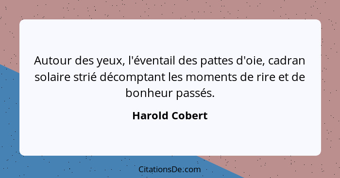 Autour des yeux, l'éventail des pattes d'oie, cadran solaire strié décomptant les moments de rire et de bonheur passés.... - Harold Cobert