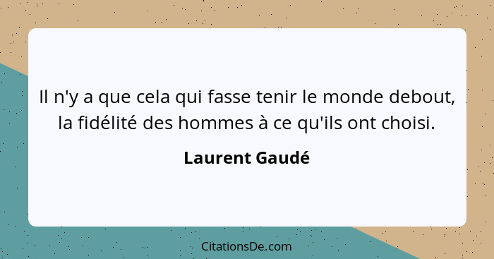 Il n'y a que cela qui fasse tenir le monde debout, la fidélité des hommes à ce qu'ils ont choisi.... - Laurent Gaudé