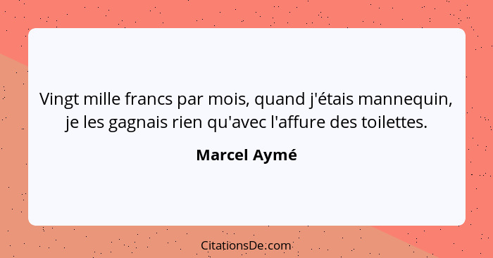 Vingt mille francs par mois, quand j'étais mannequin, je les gagnais rien qu'avec l'affure des toilettes.... - Marcel Aymé