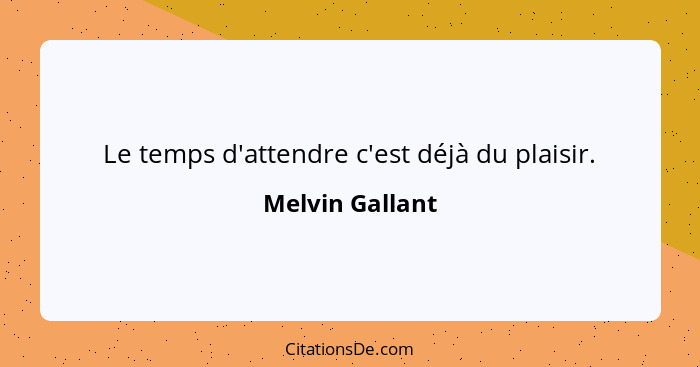 Le temps d'attendre c'est déjà du plaisir.... - Melvin Gallant