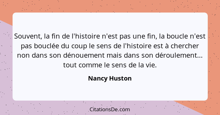 Souvent, la fin de l'histoire n'est pas une fin, la boucle n'est pas bouclée du coup le sens de l'histoire est à chercher non dans son... - Nancy Huston