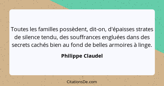 Toutes les familles possèdent, dit-on, d'épaisses strates de silence tendu, des souffrances engluées dans des secrets cachés bien a... - Philippe Claudel