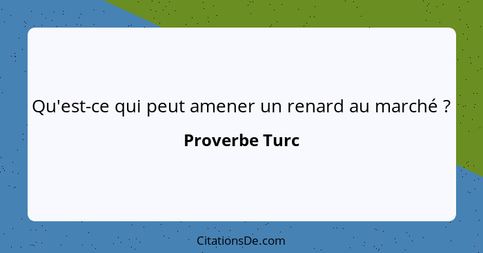 Qu'est-ce qui peut amener un renard au marché ?... - Proverbe Turc