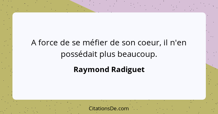 A force de se méfier de son coeur, il n'en possédait plus beaucoup.... - Raymond Radiguet