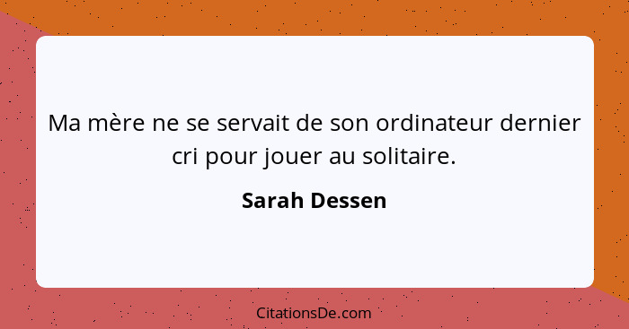 Ma mère ne se servait de son ordinateur dernier cri pour jouer au solitaire.... - Sarah Dessen