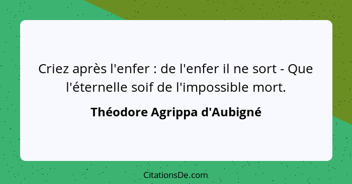 Criez après l'enfer : de l'enfer il ne sort - Que l'éternelle soif de l'impossible mort.... - Théodore Agrippa d'Aubigné