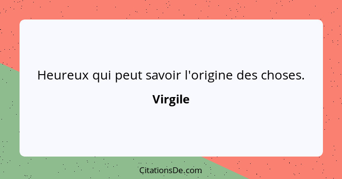 Heureux qui peut savoir l'origine des choses.... - Virgile