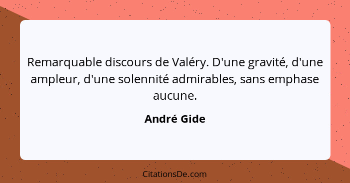 Remarquable discours de Valéry. D'une gravité, d'une ampleur, d'une solennité admirables, sans emphase aucune.... - André Gide