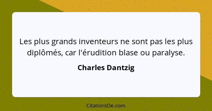 Les plus grands inventeurs ne sont pas les plus diplômés, car l'érudition blase ou paralyse.... - Charles Dantzig
