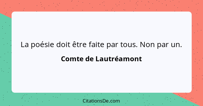 La poésie doit être faite par tous. Non par un.... - Comte de Lautréamont