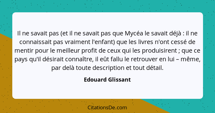 Il ne savait pas (et il ne savait pas que Mycéa le savait déjà : il ne connaissait pas vraiment l'enfant) que les livres n'ont... - Edouard Glissant