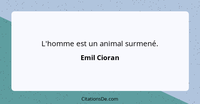 L'homme est un animal surmené.... - Emil Cioran