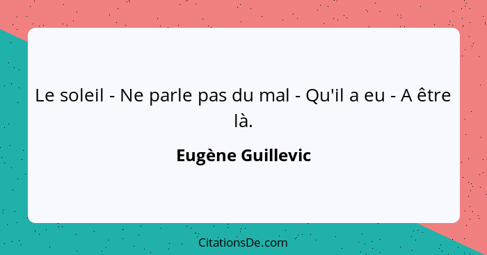 Le soleil - Ne parle pas du mal - Qu'il a eu - A être là.... - Eugène Guillevic